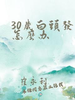 30岁白头发了怎么办