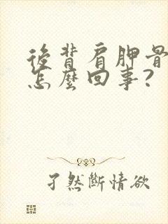 后背肩胛骨疼是怎么回事?