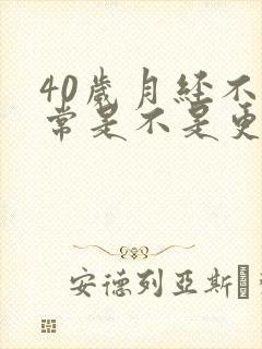 40岁月经不正常是不是更年期到了