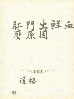 肛门出鲜血是什么原因