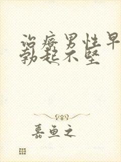 治疗男性早射和勃起不坚