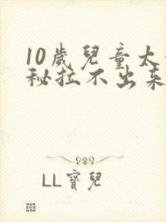 10岁儿童太便秘拉不出来怎么办