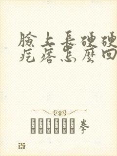 脸上长硬硬的小疙瘩怎么回事