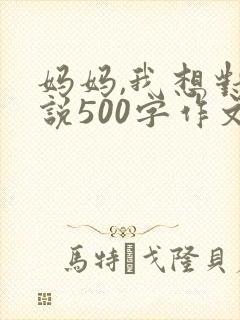 妈妈,我想对您说500字作文