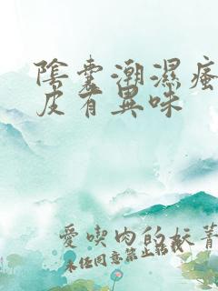 阴囊潮湿瘙痒脱皮有异味