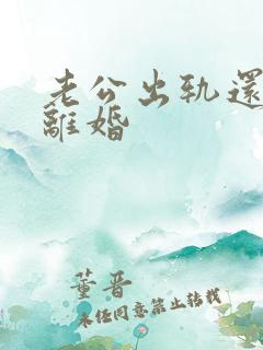 老公出轨还逼我离婚