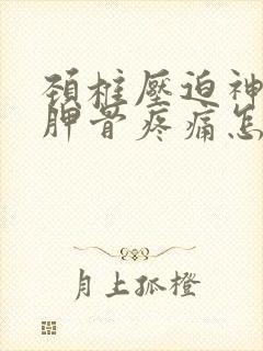 颈椎压迫神经肩胛骨疼痛怎么缓解