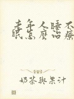 老年人睡不着失眠怎么治疗