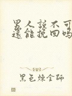 男人说不可能了还能挽回吗