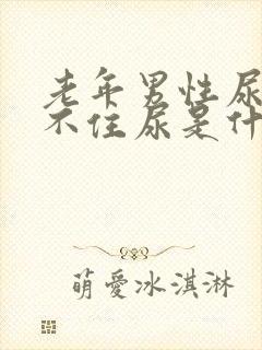 老年男性尿急憋不住尿是什么原因