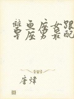 双鱼座女跟什么星座男最配