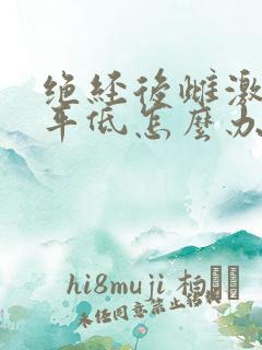 绝经后雌激素水平低怎么办