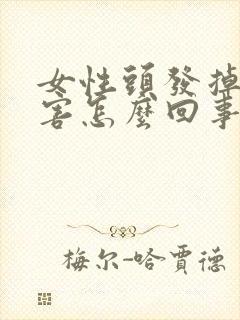 女性头发掉的厉害怎么回事