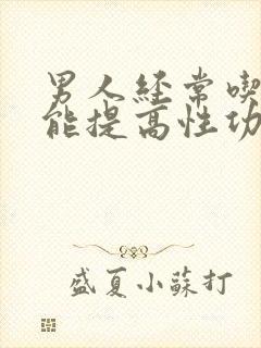 男人经常吃什么能提高性功能呢吃什么药