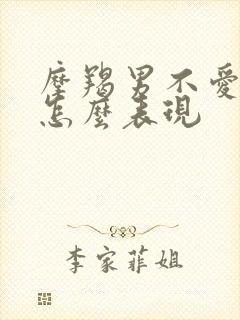 摩羯男不爱了会怎么表现