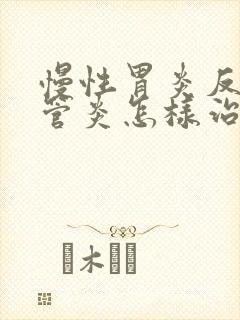 慢性胃炎反流食管炎怎样治疗