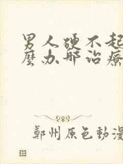 男人硬不起来怎么办哪治疗好