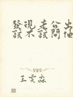 发现老公出轨,该不该问他出轨细节