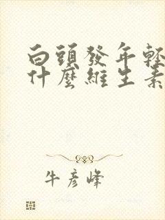 白头发年轻人吃什么维生素