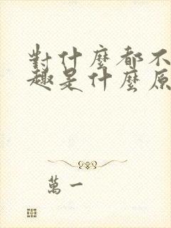 对什么都不感兴趣是什么原因