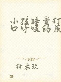 小孩睡觉打鼾张口呼吸的原因