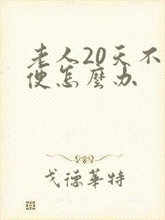 老人20天不排便怎么办