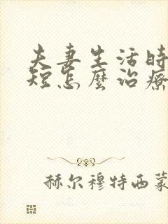 夫妻生活时间很短怎么治疗