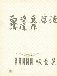 白带豆腐渣样,阴道痒