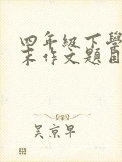 四年级下学期期末作文题目有哪些