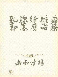 乳腺纤维瘤样结节怎么治疗方法