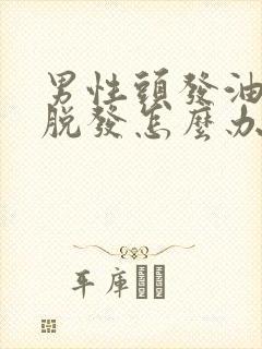 男性头发油腻又脱发怎么办