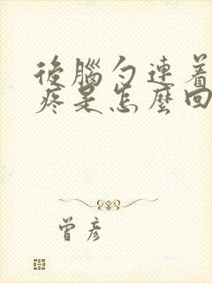 后脑勺连着嗓子疼是怎么回事