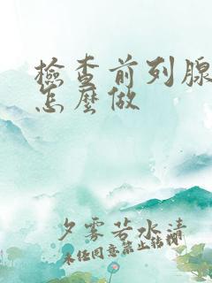 检查前列腺需要怎么做