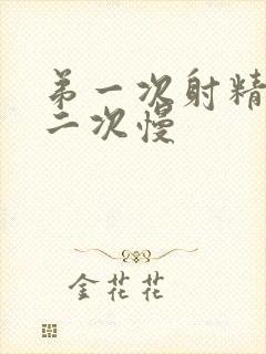 弟一次射精快第二次慢