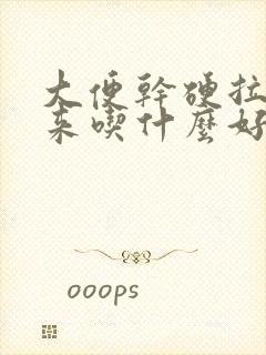 大便干硬拉不出来吃什么好