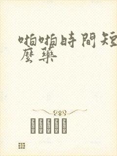 啪啪时间短吃什么药