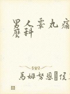 男人睾丸痛挂什么科