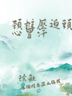 颈椎压迫头晕恶心冒汗