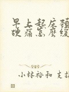 早上起床颈椎僵硬痛怎么缓解