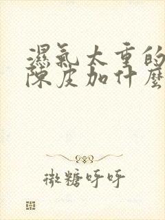 湿气太重的人吃陈皮加什么