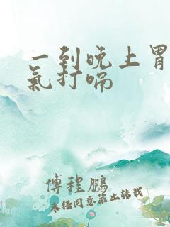 一到晚上胃就胀气打嗝