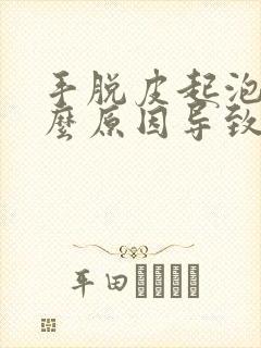 手脱皮起泡是什么原因导致的