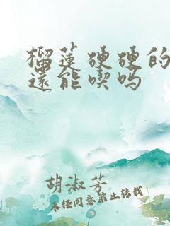 榴莲硬硬的果肉还能吃吗