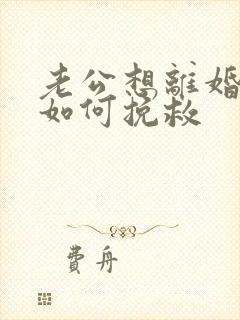 老公想离婚我该如何挽救