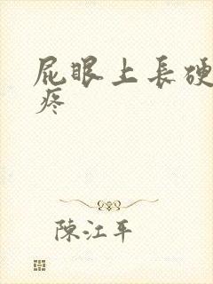 屁眼上长硬疙瘩疼