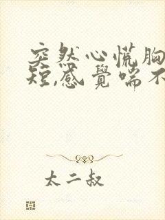 突然心慌胸闷气短,感觉喘不上气手抖