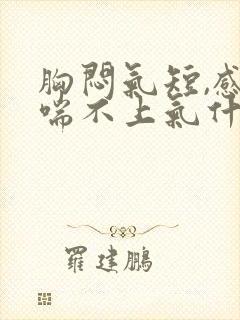 胸闷气短,感觉喘不上气什么原因咳嗽