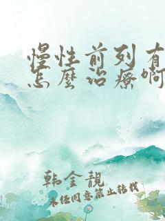 慢性前列有腺炎怎么治疗啊比较好