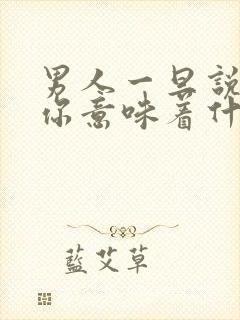 男人一旦说在乎你意味着什么