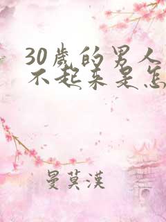 30岁的男人硬不起来是怎么回事